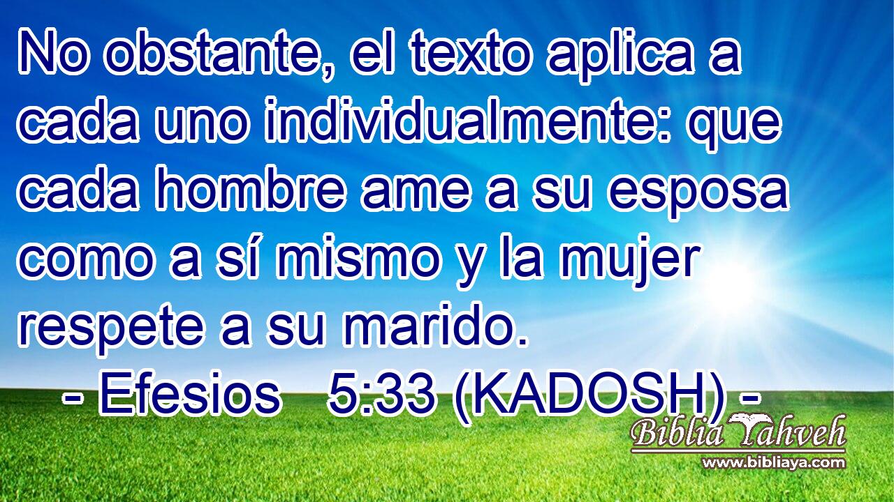  No obstante, el texto aplica a cada uno individualmente: que cada hombre ame a su esposa como a sí mismo y la mujer respete a su marido. 