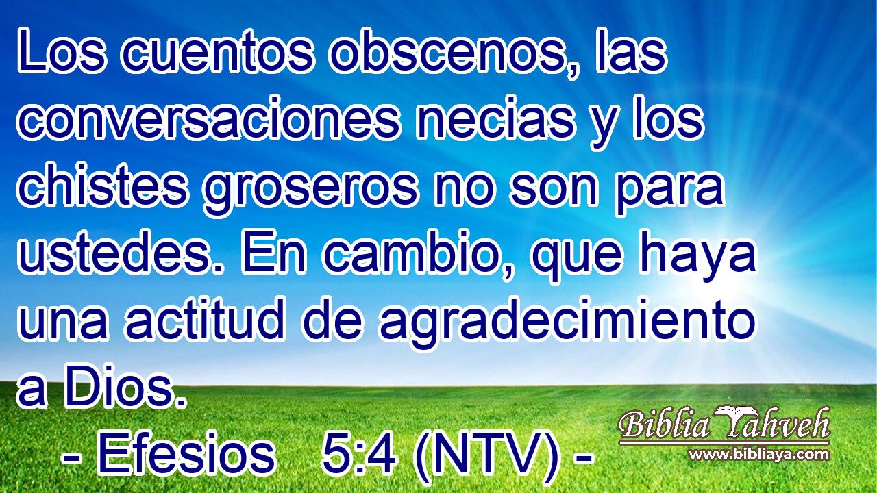Los cuentos obscenos, las conversaciones necias y los chistes groseros no son para ustedes. En cambio, que haya una actitud de agradecimiento a Dios.