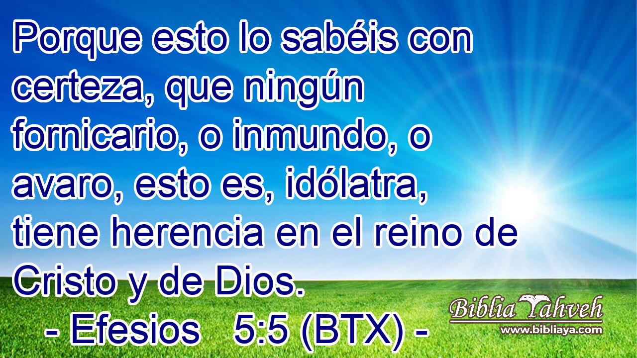 Porque esto lo sabéis con certeza, que ningún fornicario, o inmundo, o avaro, esto es, idólatra, tiene herencia en el reino de Cristo y de Dios.