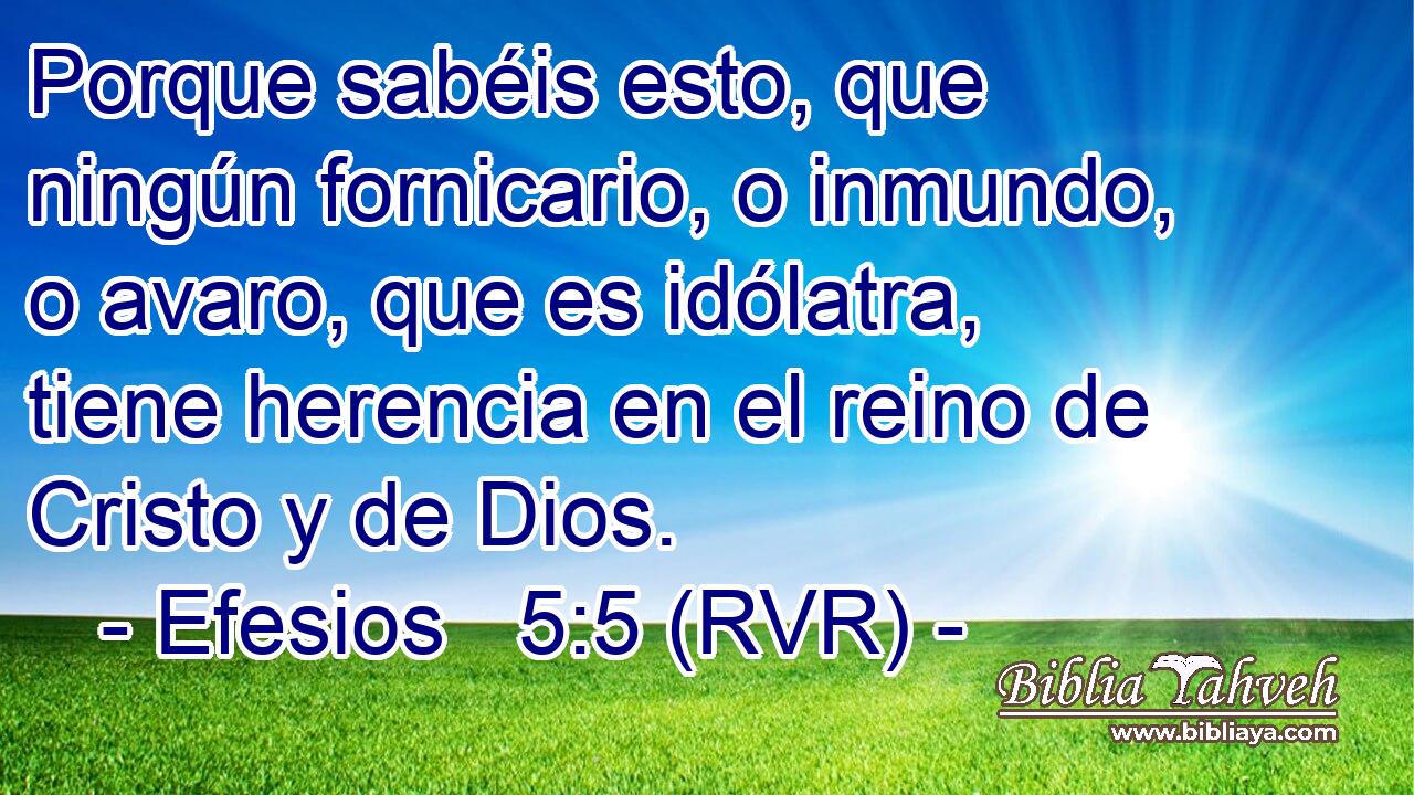 Porque sabéis esto, que ningún fornicario, o inmundo, o avaro, que es idólatra, tiene herencia en el reino de Cristo y de Dios.