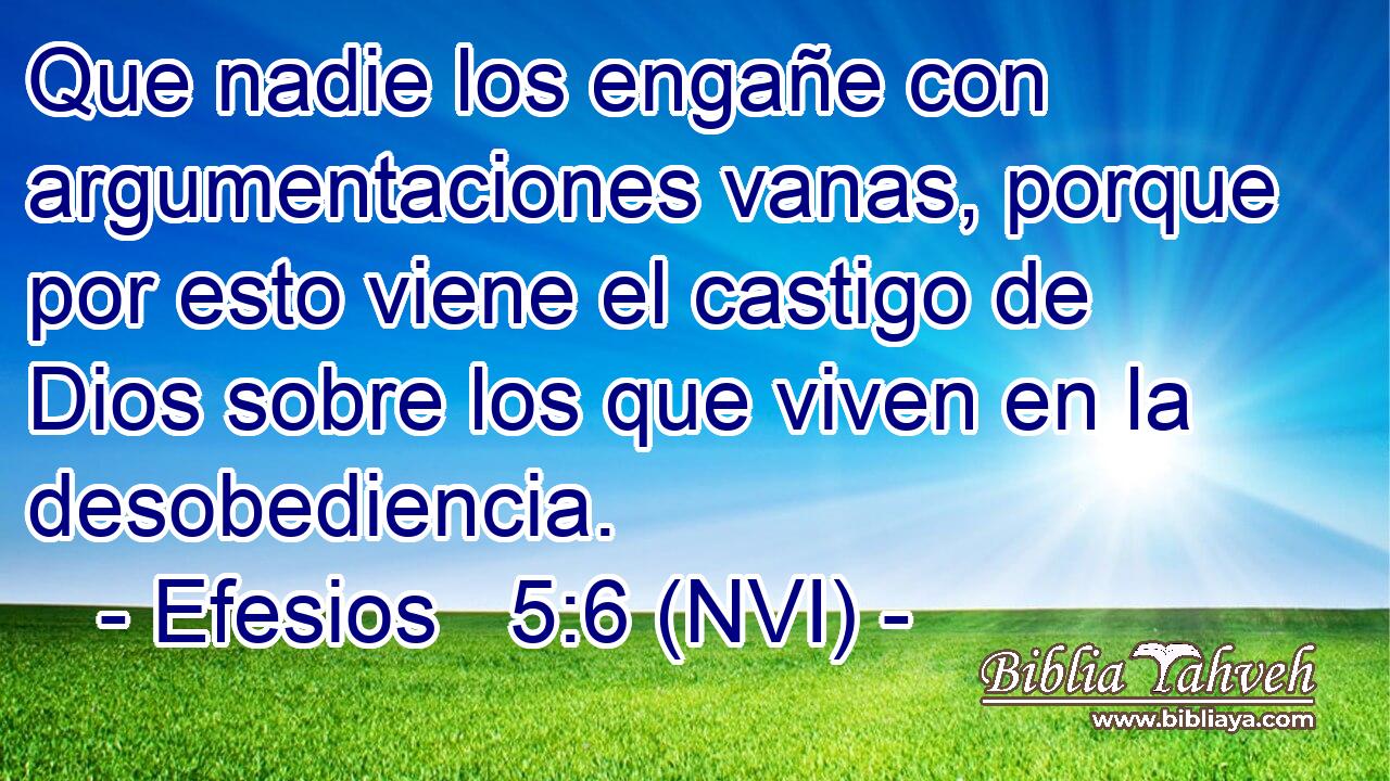  Que nadie los engañe con argumentaciones vanas, porque por esto viene el castigo de Dios sobre los que viven en la desobediencia. 