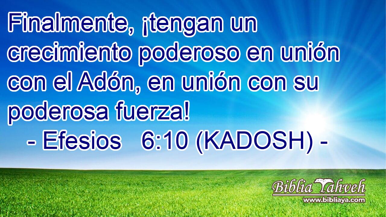  Finalmente, ¡tengan un crecimiento poderoso en unión con el Adón, en unión con su poderosa fuerza! 