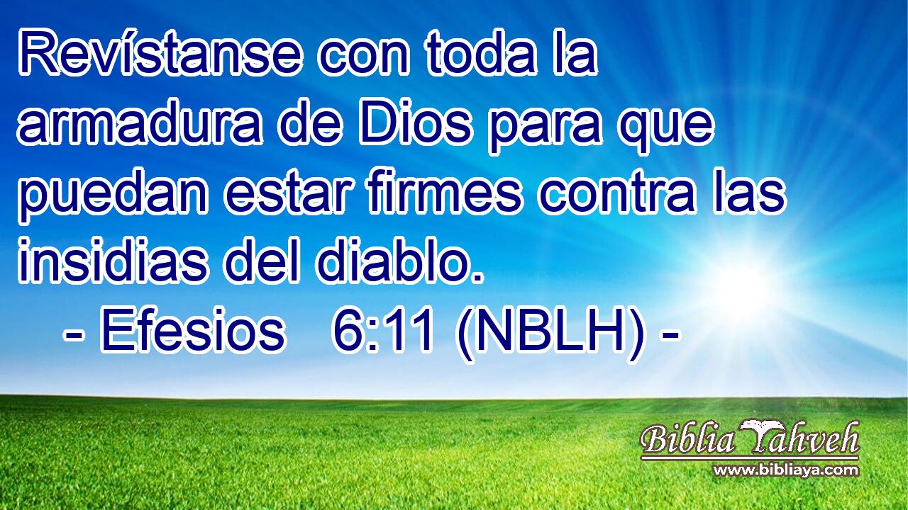 Revístanse con toda la armadura de Dios para que puedan estar firmes contra las insidias del diablo. 
