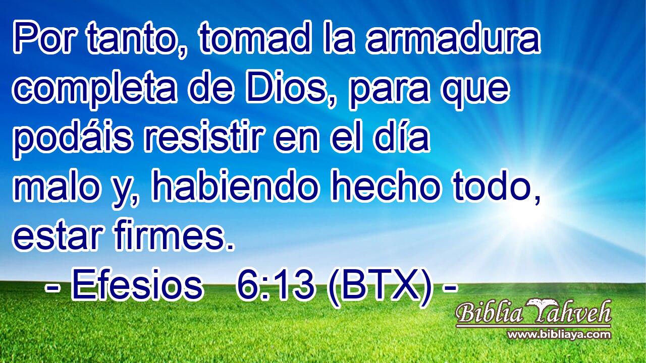 Por tanto, tomad la armadura completa de Dios, para que podáis resistir en el día malo y, habiendo hecho todo, estar firmes.