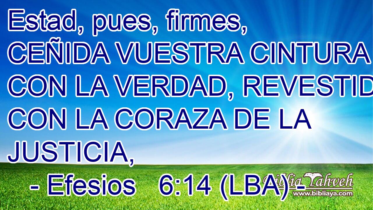 Estad, pues, firmes, CEÑIDA VUESTRA CINTURA CON LA VERDAD, REVESTIDOS CON LA CORAZA DE LA JUSTICIA,