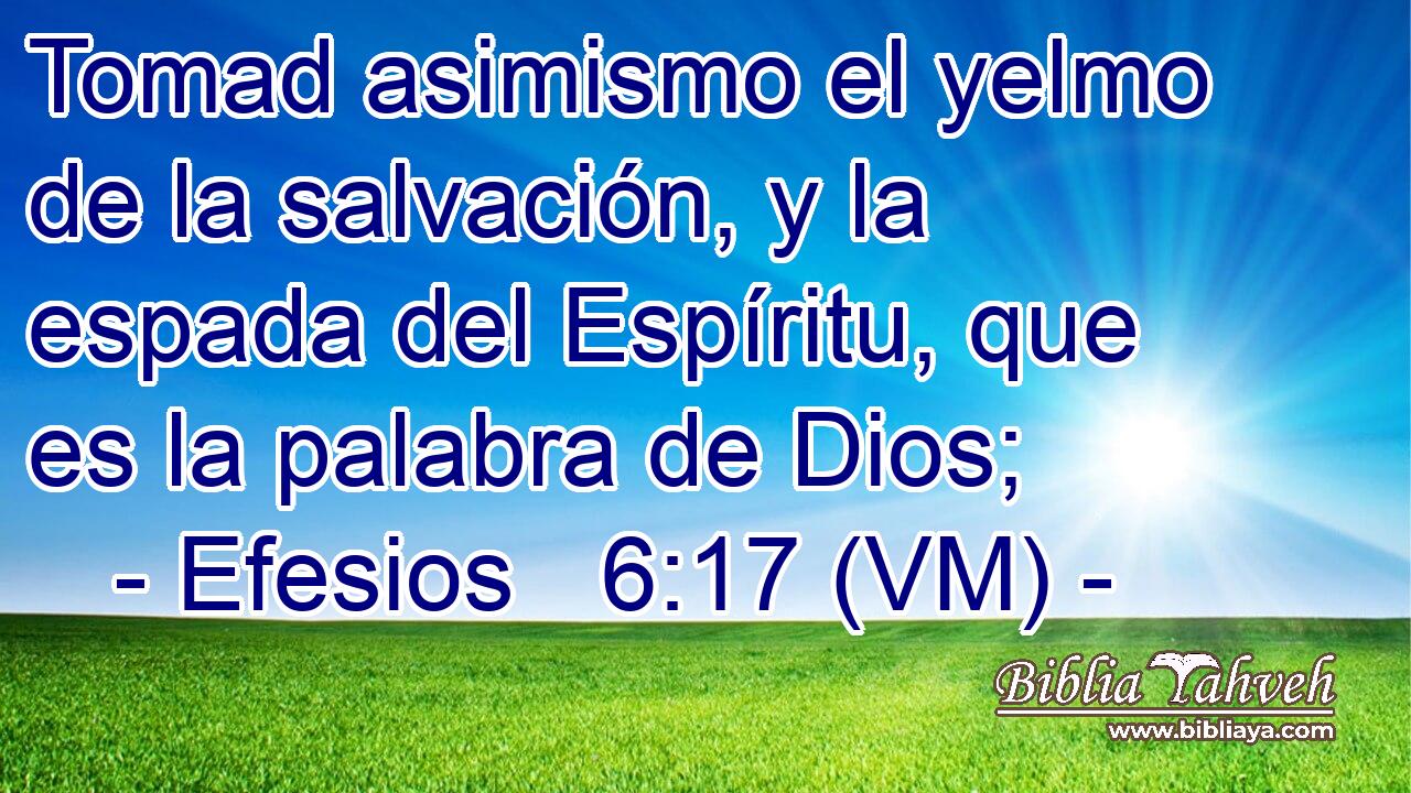  Tomad asimismo el yelmo de la salvación, y la espada del Espíritu, que es la palabra de Dios; 