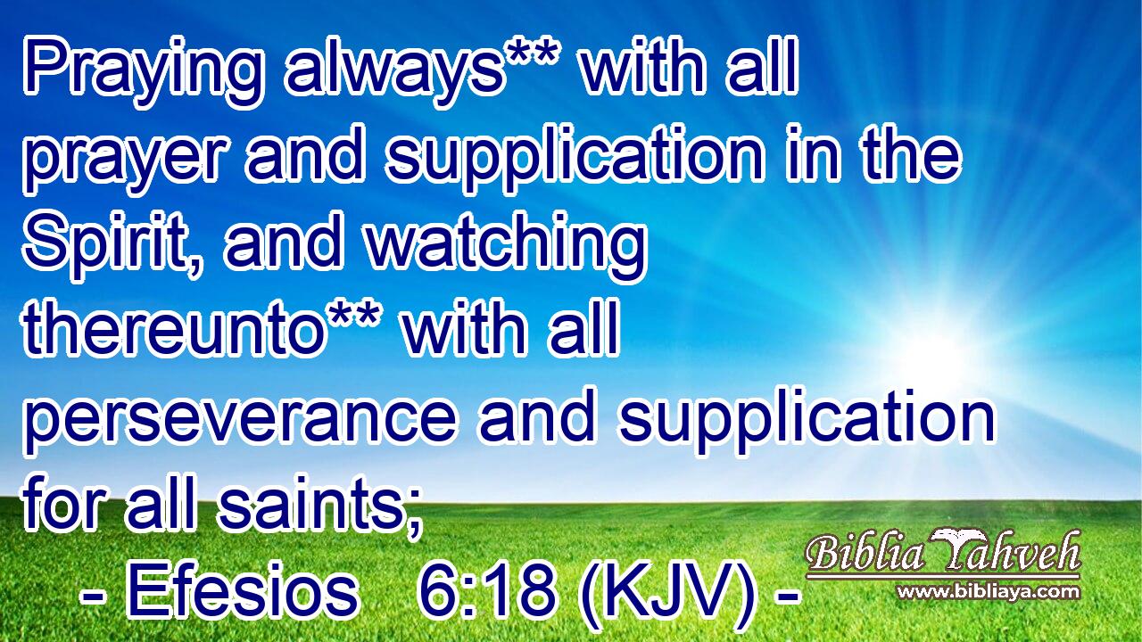 Praying always** with all prayer and supplication in the Spirit, and watching thereunto** with all perseverance and supplication for all saints;