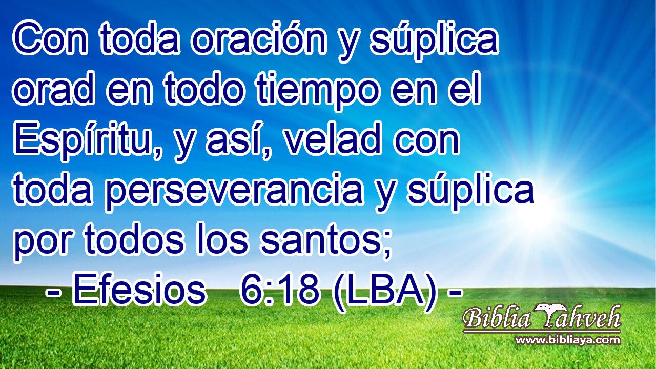 Con toda oración y súplica orad en todo tiempo en el Espíritu, y así, velad con toda perseverancia y súplica por todos los santos;