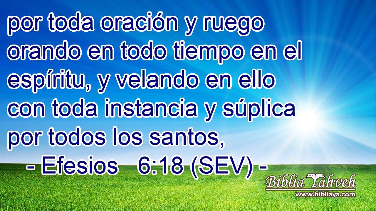 por toda oración y ruego orando en todo tiempo en el espíritu, y velando en ello con toda instancia y súplica por todos los santos,