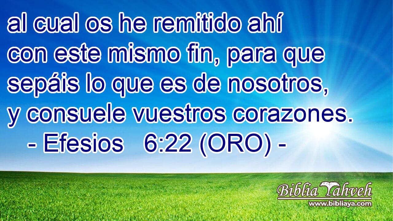  al cual os he remitido ahí con este mismo fin, para que sepáis lo que es de nosotros, y consuele vuestros corazones. 