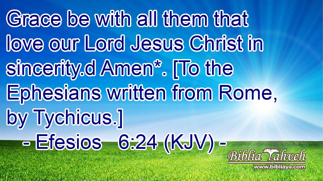 Grace be with all them that love our Lord Jesus Christ in sincerity.d Amen*. [To the Ephesians written from Rome, by Tychicus.]