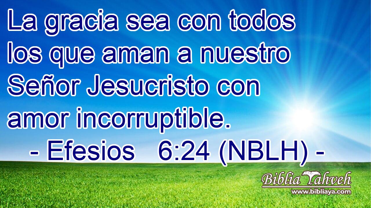  La gracia sea con todos los que aman a nuestro Señor Jesucristo con amor incorruptible. 