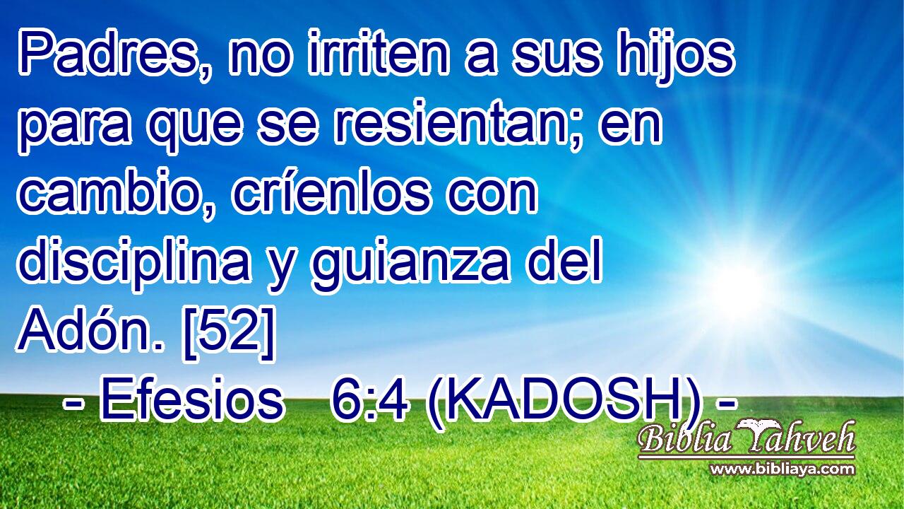  Padres, no irriten a sus hijos para que se resientan; en cambio, críenlos con disciplina y guianza del Adón. [52] 