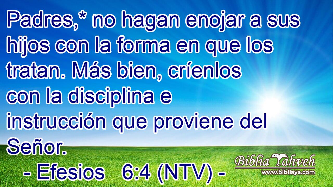 Padres,* no hagan enojar a sus hijos con la forma en que los tratan. Más bien, críenlos con la disciplina e instrucción que proviene del Señor.