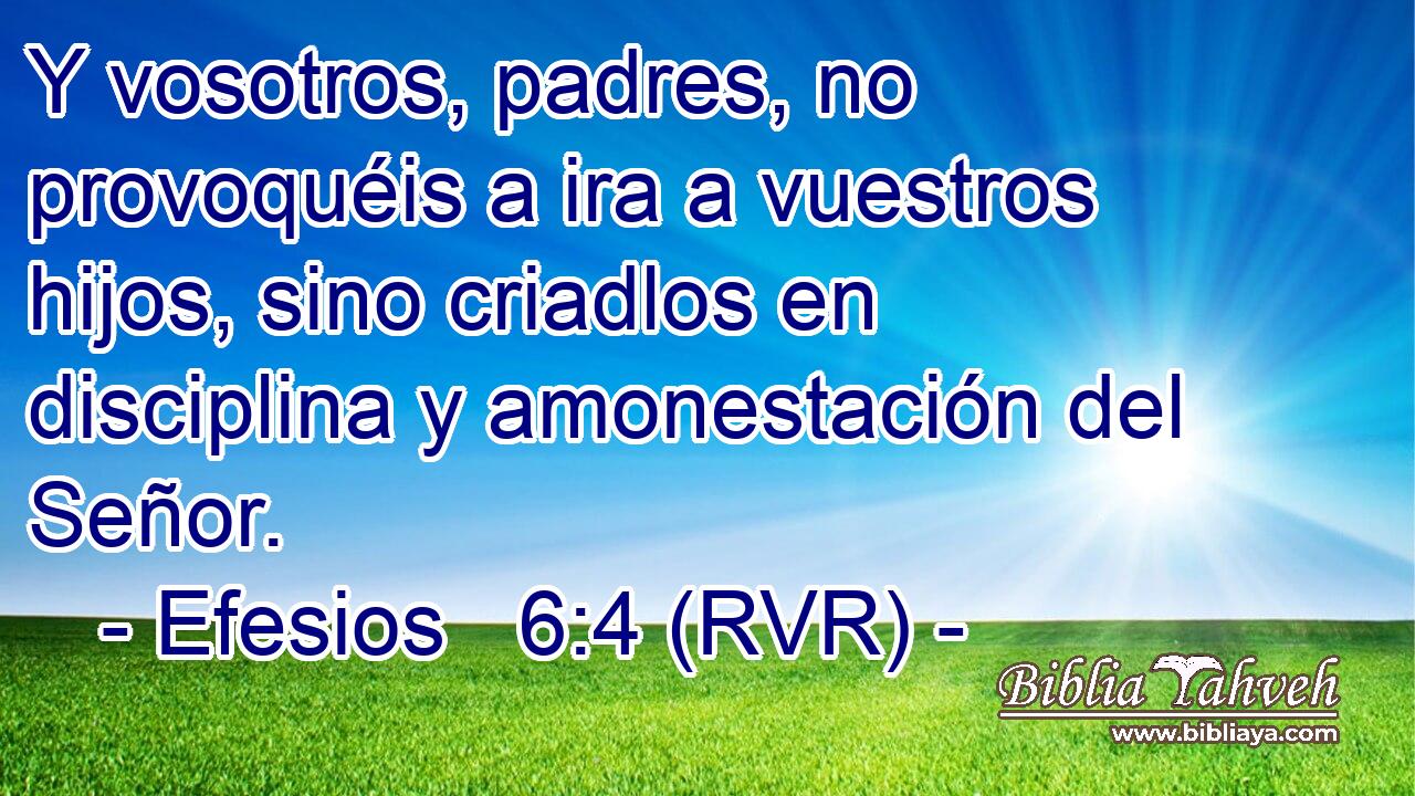 Y vosotros, padres, no provoquéis a ira a vuestros hijos, sino criadlos en disciplina y amonestación del Señor.