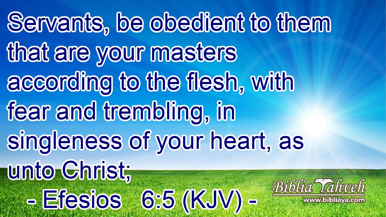 Servants, be obedient to them that are your masters according to the flesh, with fear and trembling, in singleness of your heart, as unto Christ;