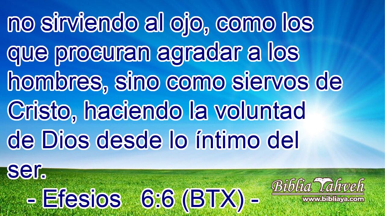 no sirviendo al ojo, como los que procuran agradar a los hombres, sino como siervos de Cristo, haciendo la voluntad de Dios desde lo íntimo del ser.