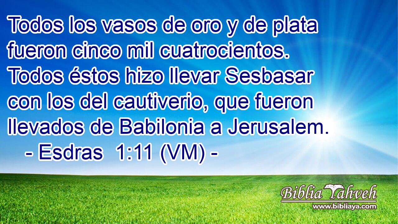  Todos los vasos de oro y de plata fueron cinco mil cuatrocientos. Todos éstos hizo llevar Sesbasar con los del cautiverio, que fueron llevados de Babilonia a Jerusalem. 