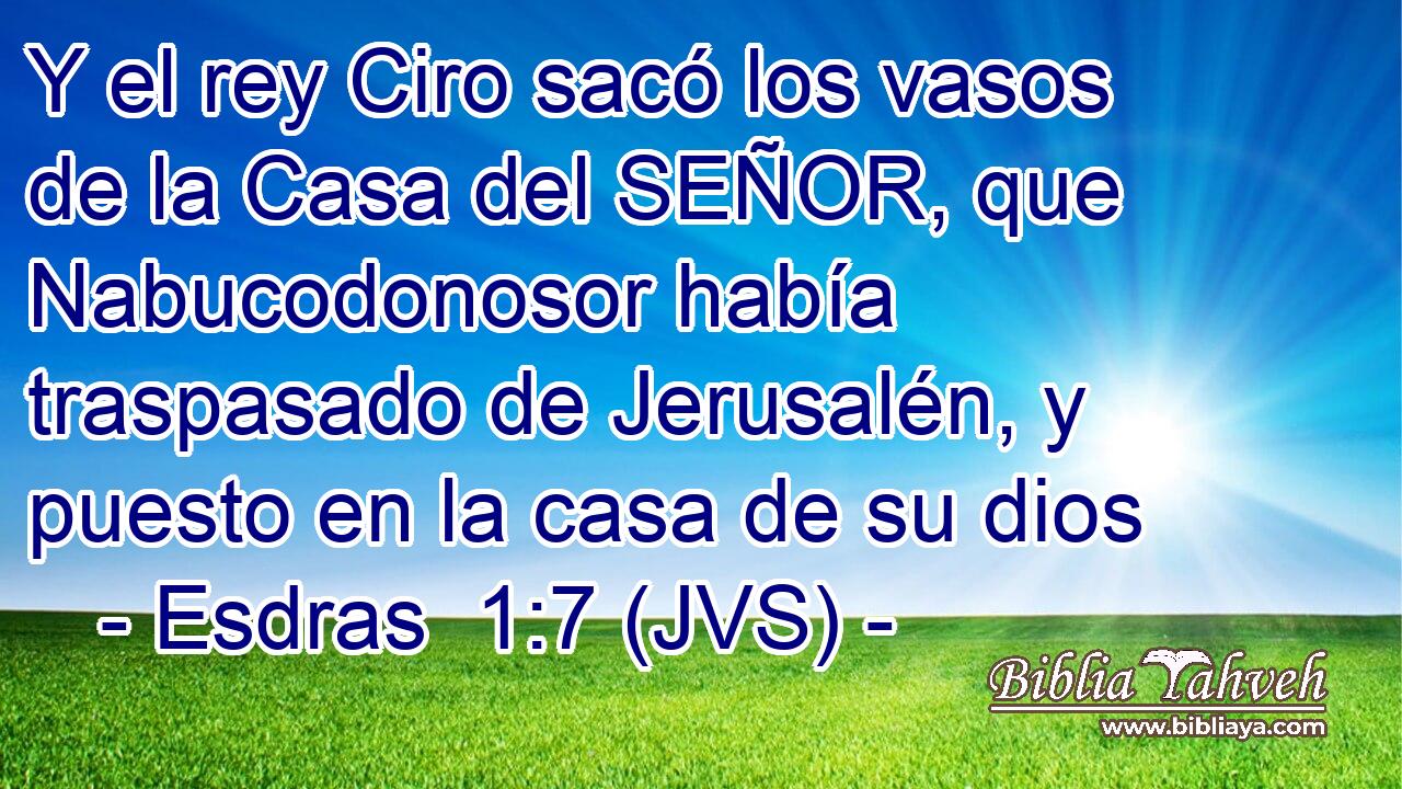 Y el rey Ciro sacó los vasos de la Casa del SEÑOR, que Nabucodonosor había traspasado de Jerusalén, y puesto en la casa de su dios