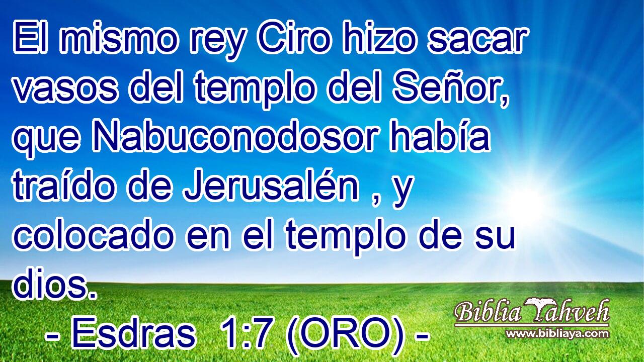 El mismo rey Ciro hizo sacar vasos del templo del Señor, que Nabuconodosor había traído de Jerusalén , y colocado en el templo de su dios. 