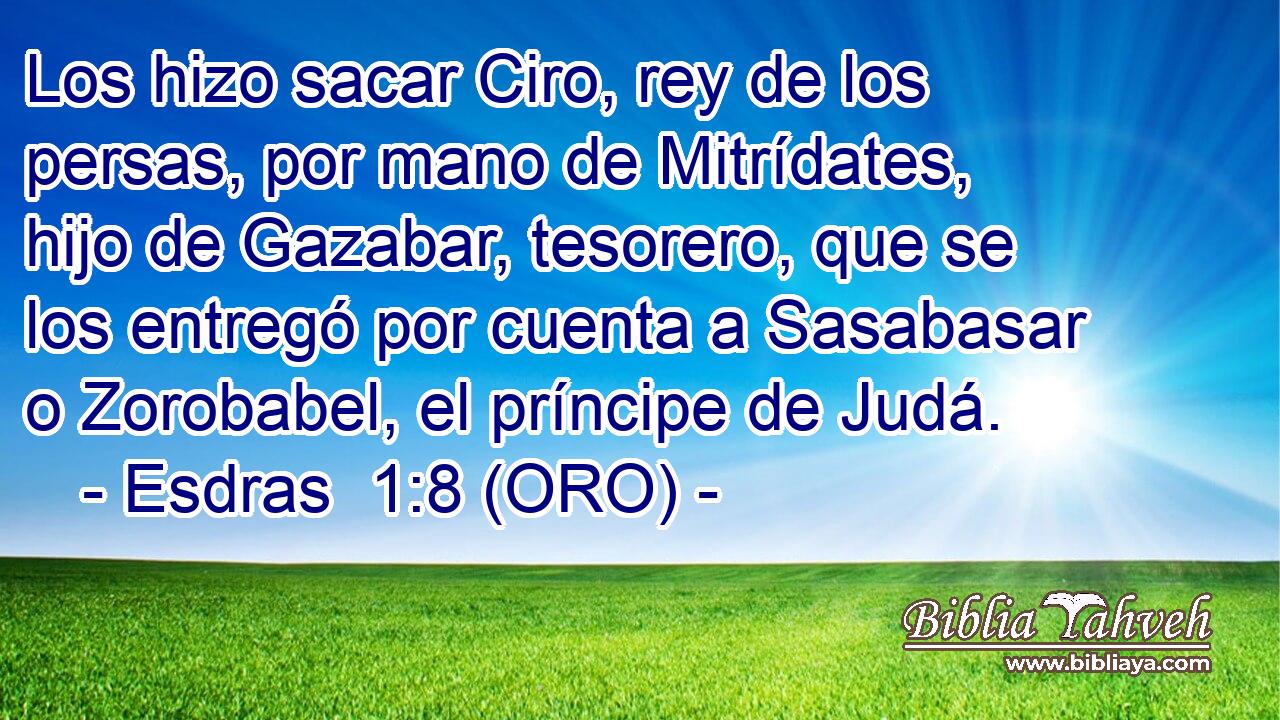  Los hizo sacar Ciro, rey de los persas, por mano de Mitrídates, hijo de Gazabar, tesorero, que se los entregó por cuenta a Sasabasar o Zorobabel, el príncipe de Judá. 