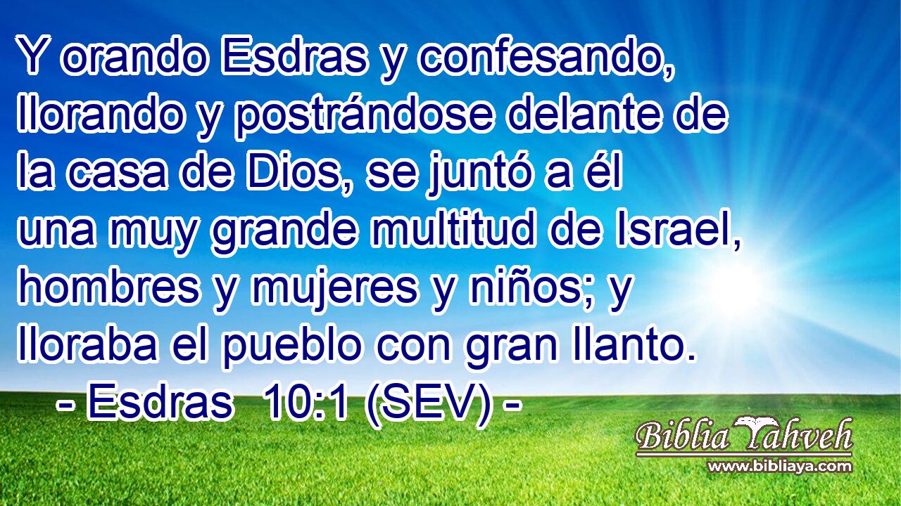 Y orando Esdras y confesando, llorando y postrándose delante de la casa de Dios, se juntó a él una muy grande multitud de Israel, hombres y mujeres y niños; y lloraba el pueblo con gran llanto.