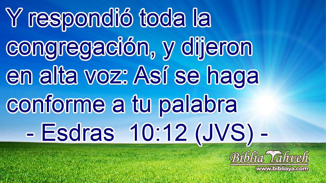 Y respondió toda la congregación, y dijeron en alta voz: Así se haga conforme a tu palabra