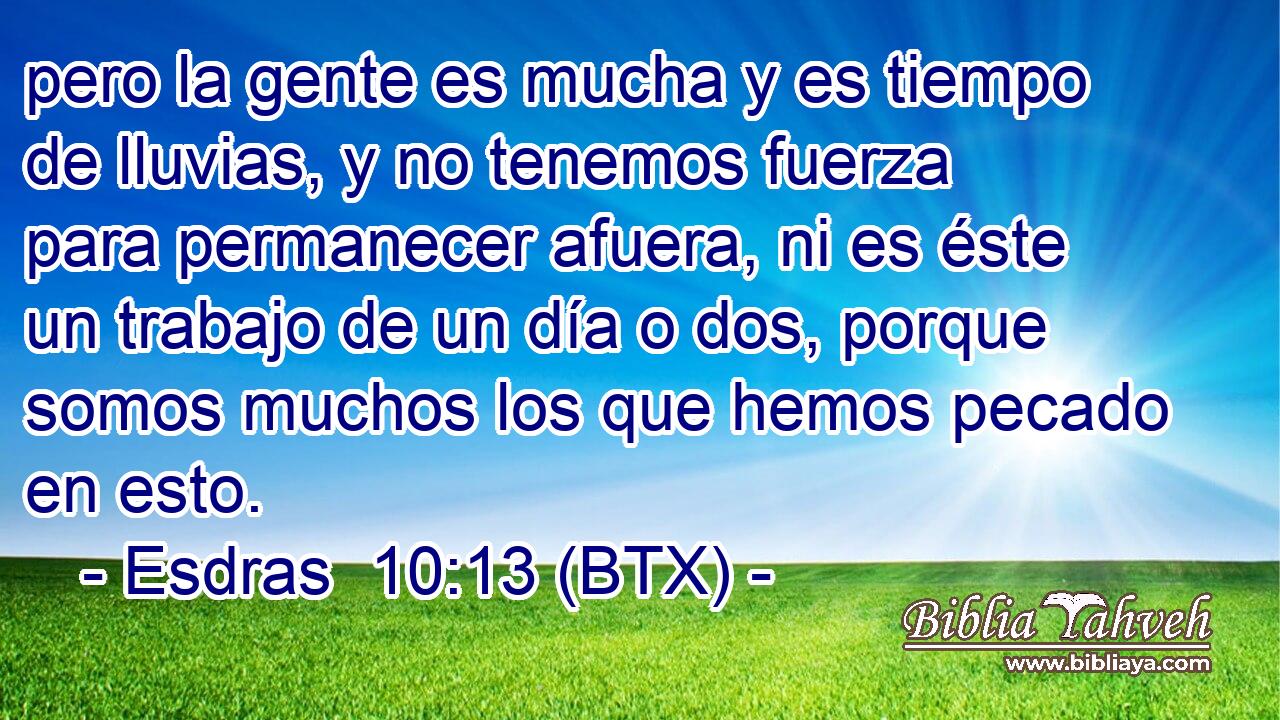 pero la gente es mucha y es tiempo de lluvias, y no tenemos fuerza para permanecer afuera, ni es éste un trabajo de un día o dos, porque somos muchos los que hemos pecado en esto.