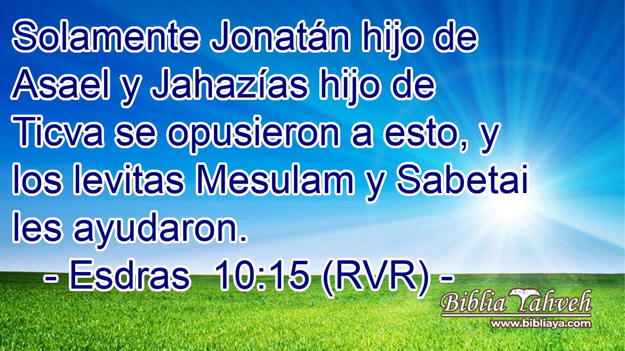Solamente Jonatán hijo de Asael y Jahazías hijo de Ticva se opusieron a esto, y los levitas Mesulam y Sabetai les ayudaron.
