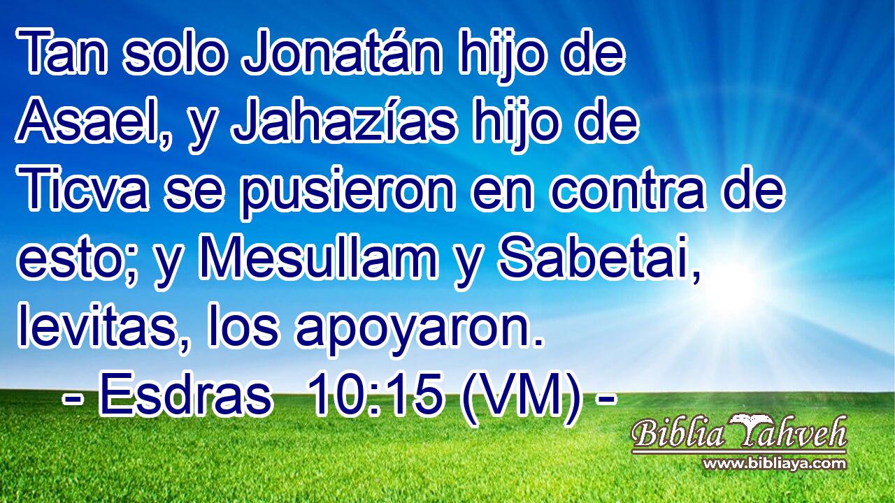  Tan solo Jonatán hijo de Asael, y Jahazías hijo de Ticva se pusieron en contra de esto; y Mesullam y Sabetai, levitas, los apoyaron. 