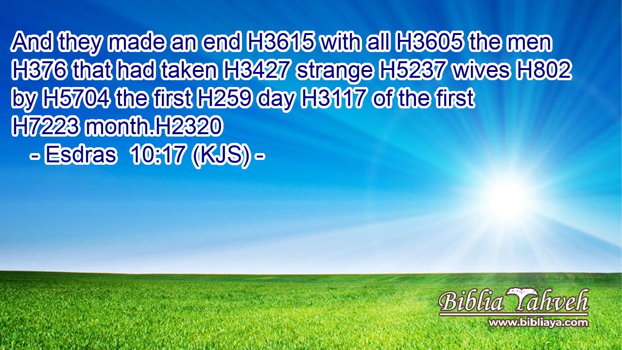 And they made an end H3615 with all H3605 the men H376 that had taken H3427 strange H5237 wives H802 by H5704 the first H259 day H3117 of the first H7223 month.H2320