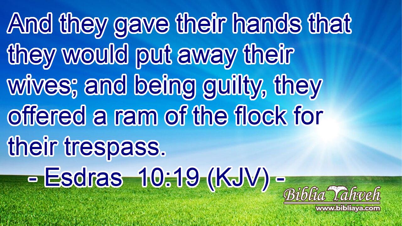 And they gave their hands that they would put away their wives; and being guilty, they offered a ram of the flock for their trespass.