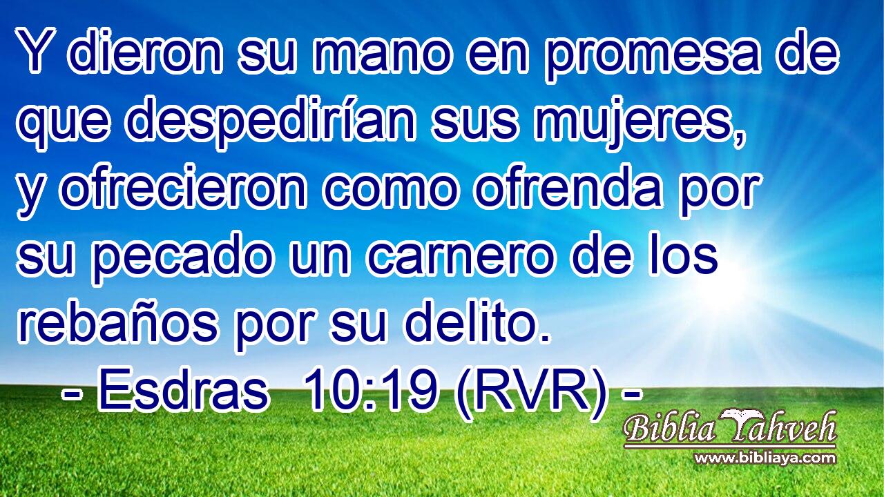 Y dieron su mano en promesa de que despedirían sus mujeres, y ofrecieron como ofrenda por su pecado un carnero de los rebaños por su delito.