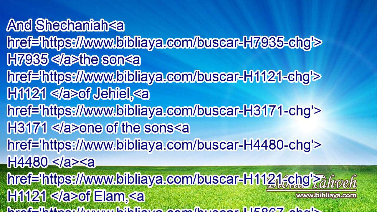 And Shechaniah H7935 the son H1121 of Jehiel, H3171 one of the sons H4480  H1121 of Elam, H5867 answered H6030 and said H559 unto Ezra, H5830 We H587 have trespassed H4603 against our God, H430 and have taken H3427 strange H5237 wives H802 of the people H4480  H5971 of the land: H776 yet now H6258 there is H3426 hope H4723 in Israel H3478 concerning H5921 this H2063 thing.