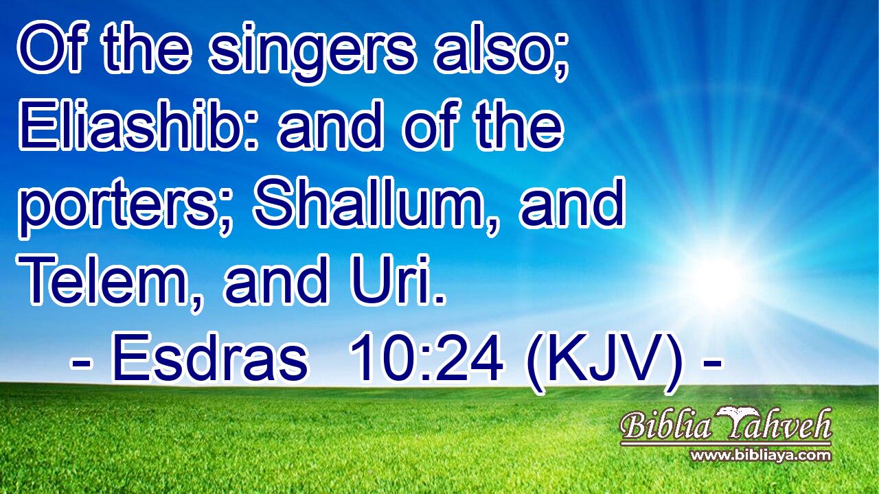 Of the singers also; Eliashib: and of the porters; Shallum, and Telem, and Uri.