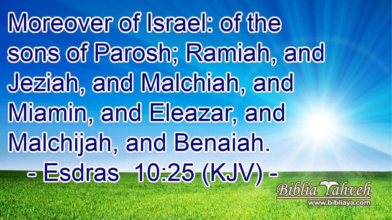 Moreover of Israel: of the sons of Parosh; Ramiah, and Jeziah, and Malchiah, and Miamin, and Eleazar, and Malchijah, and Benaiah.