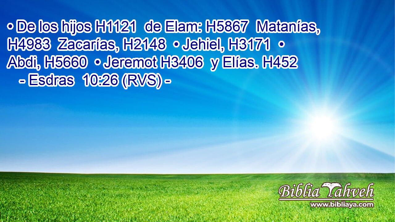 • De los hijos H1121  de Elam: H5867  Matanías, H4983  Zacarías, H2148  • Jehiel, H3171  • Abdi, H5660  • Jeremot H3406  y Elías. H452  