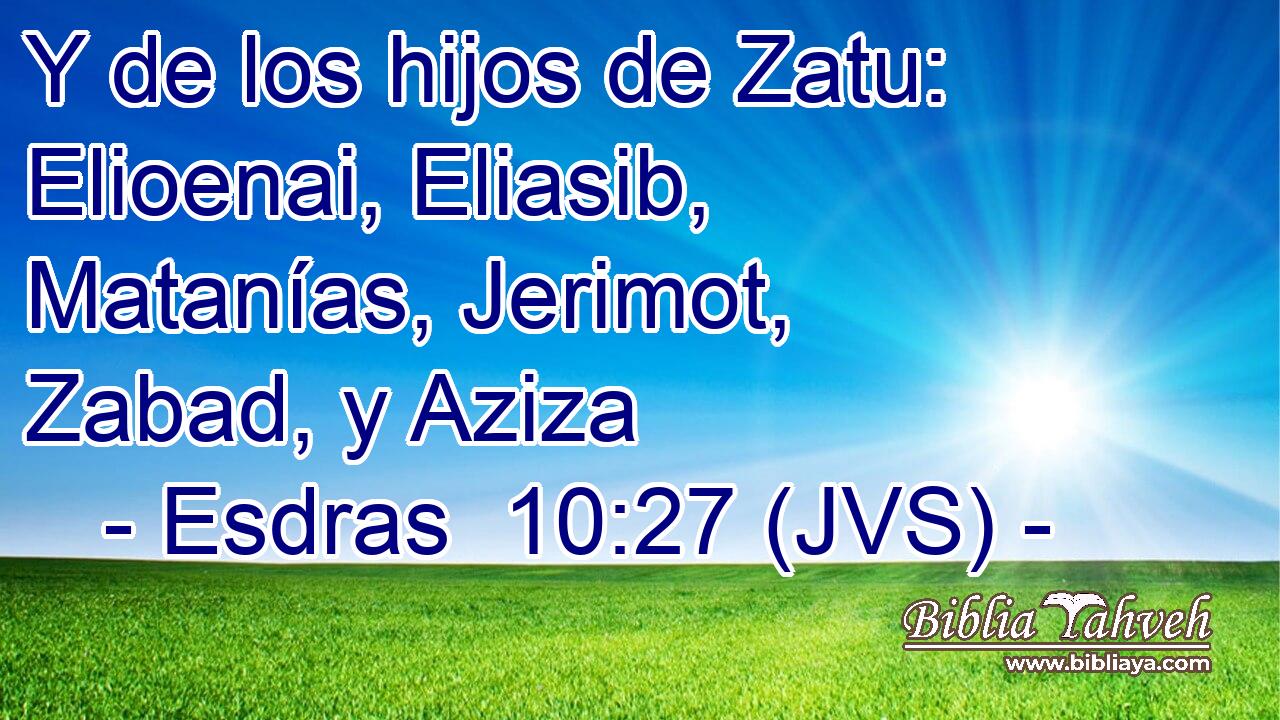 Y de los hijos de Zatu: Elioenai, Eliasib, Matanías, Jerimot, Zabad, y Aziza