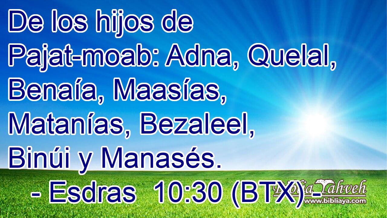 De los hijos de Pajat-moab: Adna, Quelal, Benaía, Maasías, Matanías, Bezaleel, Binúi y Manasés.