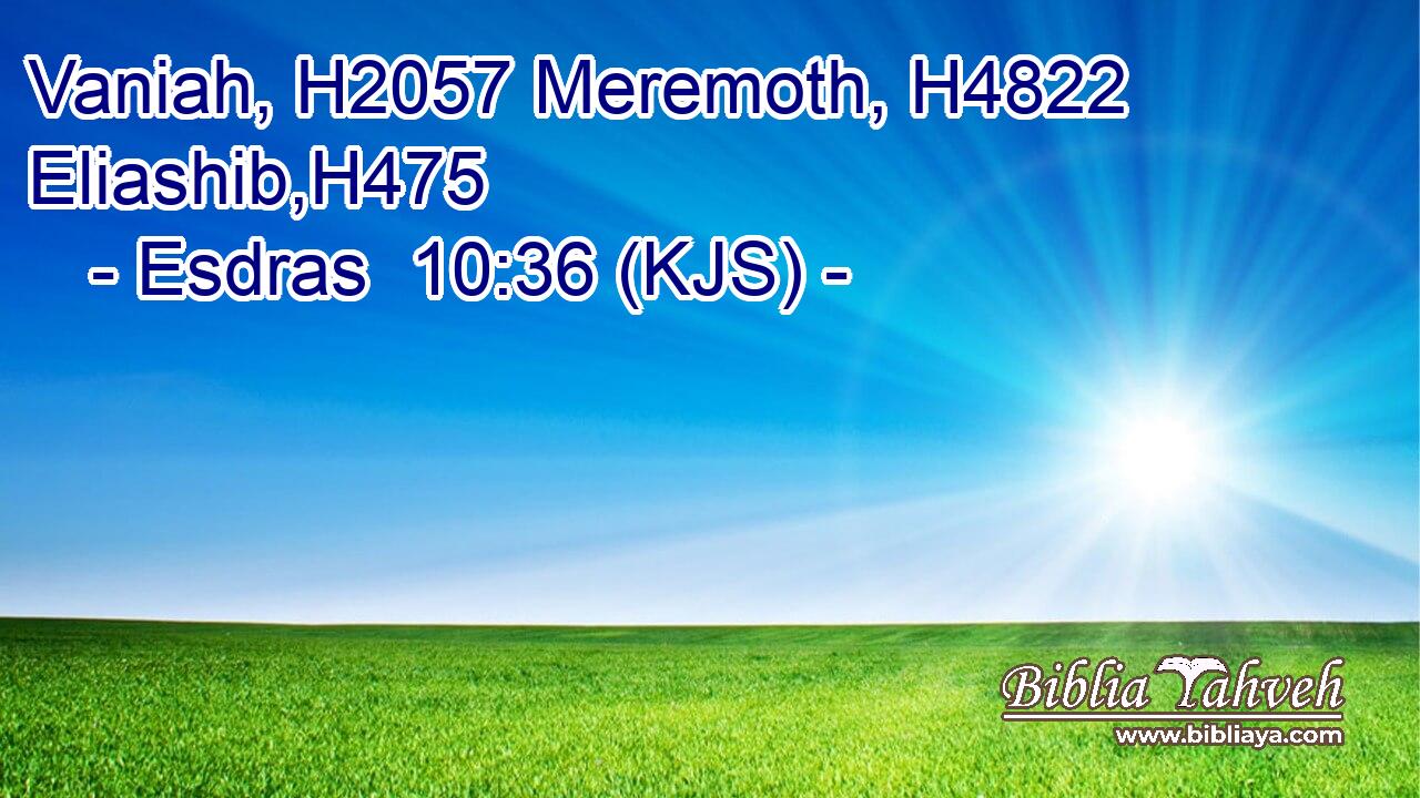 Vaniah, H2057 Meremoth, H4822 Eliashib,H475