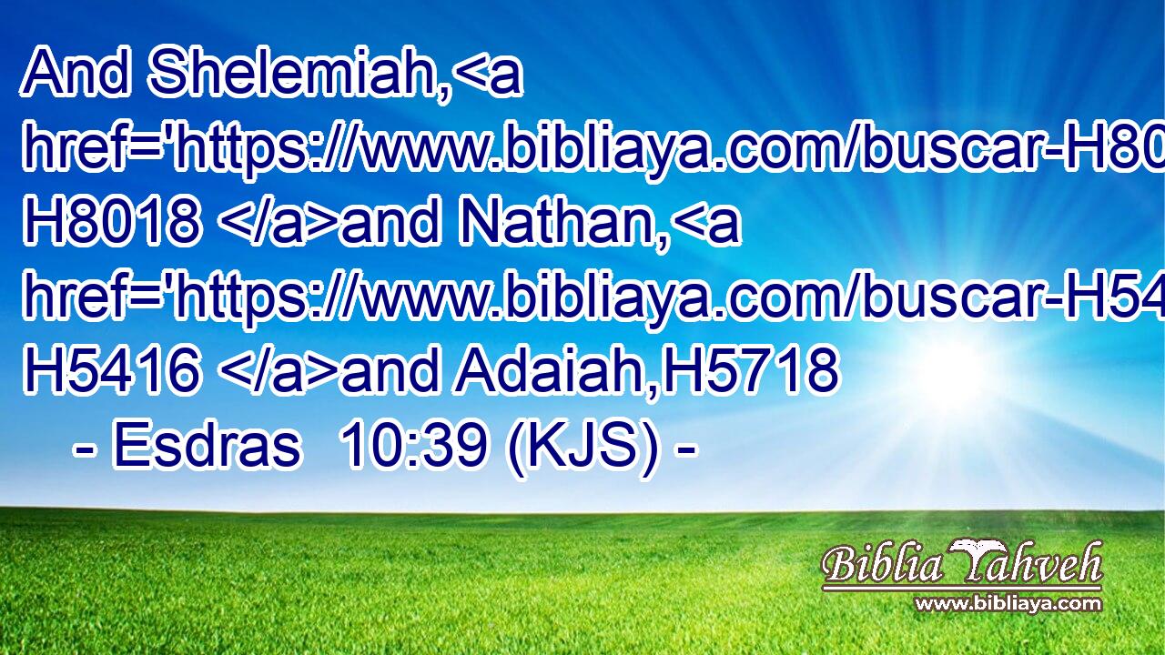 And Shelemiah, H8018 and Nathan, H5416 and Adaiah,H5718