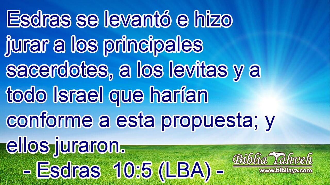 Esdras se levantó e hizo jurar a los principales sacerdotes, a los levitas y a todo Israel que harían conforme a esta propuesta; y ellos juraron.
