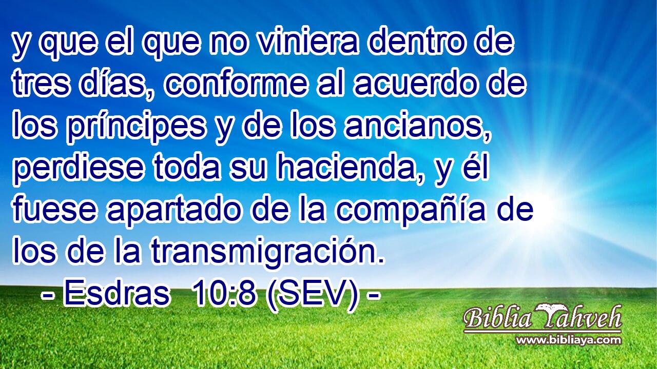 y que el que no viniera dentro de tres días, conforme al acuerdo de los príncipes y de los ancianos, perdiese toda su hacienda, y él fuese apartado de la compañía de los de la transmigración.
