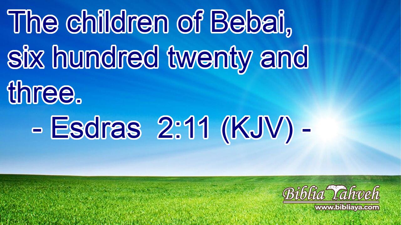 The children of Bebai, six hundred twenty and three.