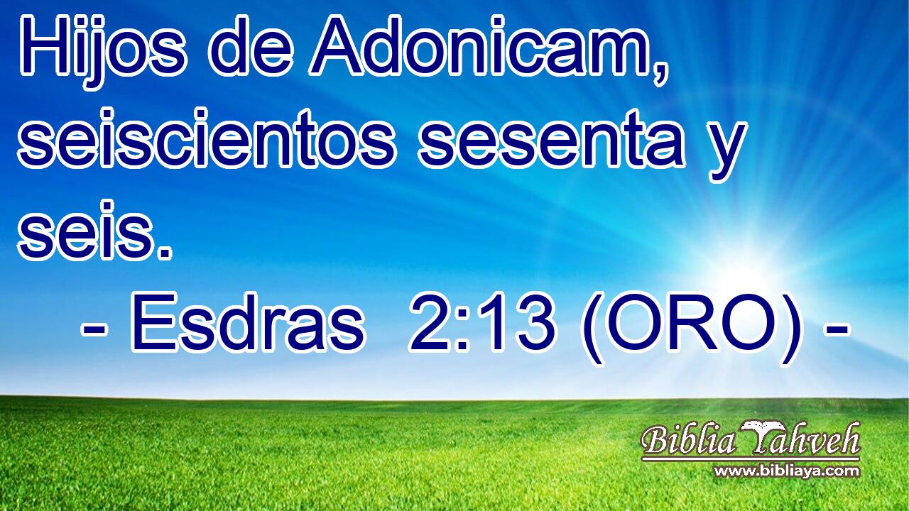  Hijos de Adonicam, seiscientos sesenta y seis. 