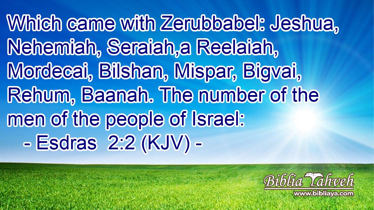 Which came with Zerubbabel: Jeshua, Nehemiah, Seraiah,a Reelaiah, Mordecai, Bilshan, Mispar, Bigvai, Rehum, Baanah. The number of the men of the people of Israel: