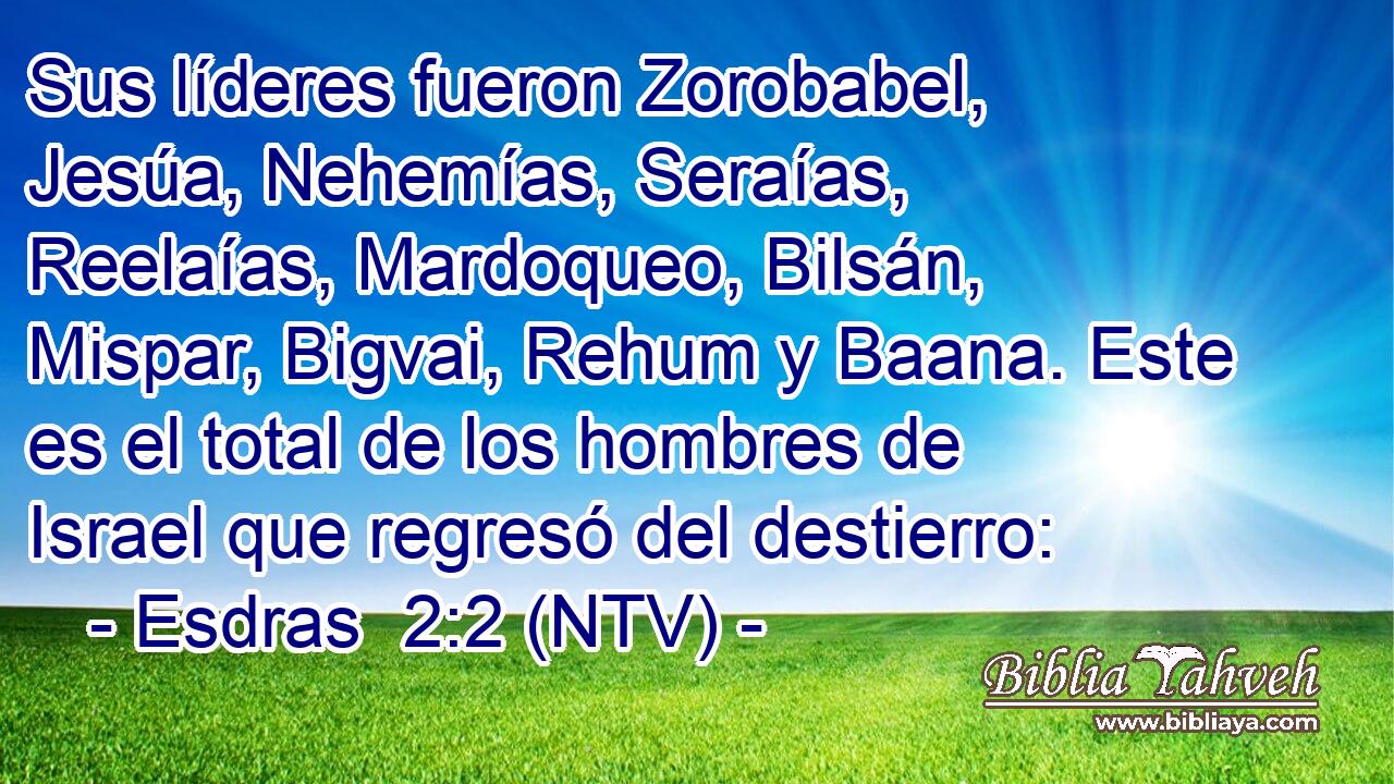 Sus líderes fueron Zorobabel, Jesúa, Nehemías, Seraías, Reelaías, Mardoqueo, Bilsán, Mispar, Bigvai, Rehum y Baana. Este es el total de los hombres de Israel que regresó del destierro: