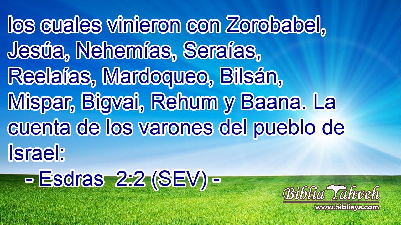 los cuales vinieron con Zorobabel, Jesúa, Nehemías, Seraías, Reelaías, Mardoqueo, Bilsán, Mispar, Bigvai, Rehum y Baana. La cuenta de los varones del pueblo de Israel: