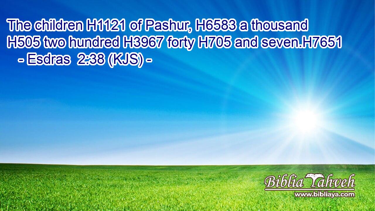 The children H1121 of Pashur, H6583 a thousand H505 two hundred H3967 forty H705 and seven.H7651