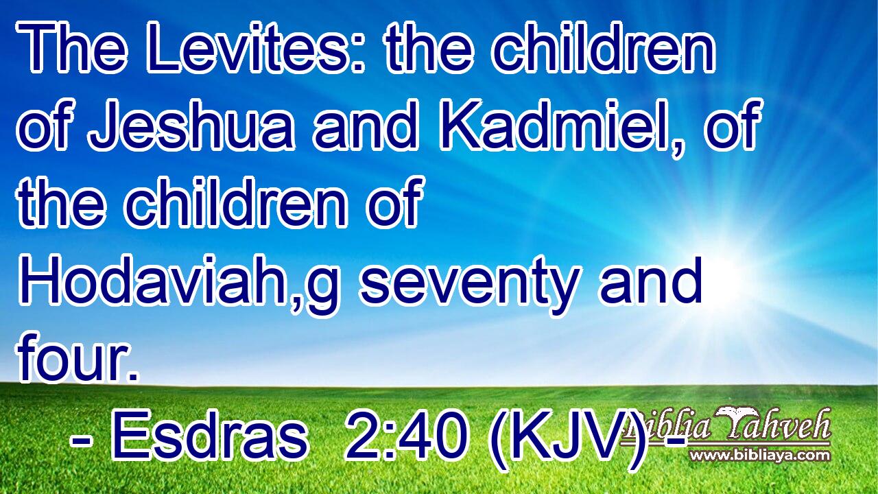 The Levites: the children of Jeshua and Kadmiel, of the children of Hodaviah,g seventy and four.